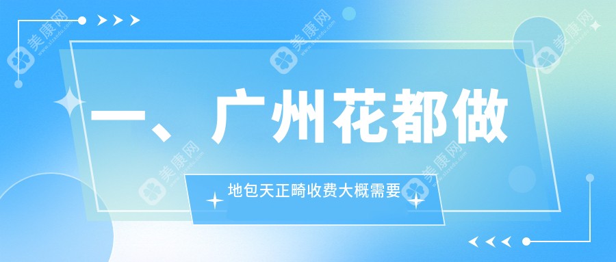 广州花都区地包天正畸价格一览，十大口腔机构报价对比-含舒尔铭菲等