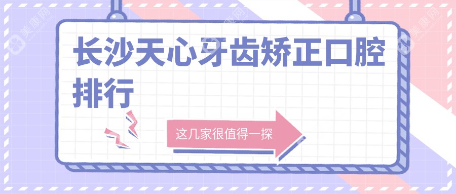 长沙天心区牙齿矫正哪家医院好？推荐专业口腔，附价格表及医院地址