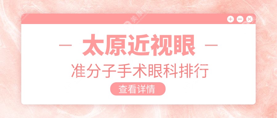 太原近视眼准分子手术优选眼科医院排名 近视矫正仅需8800元起