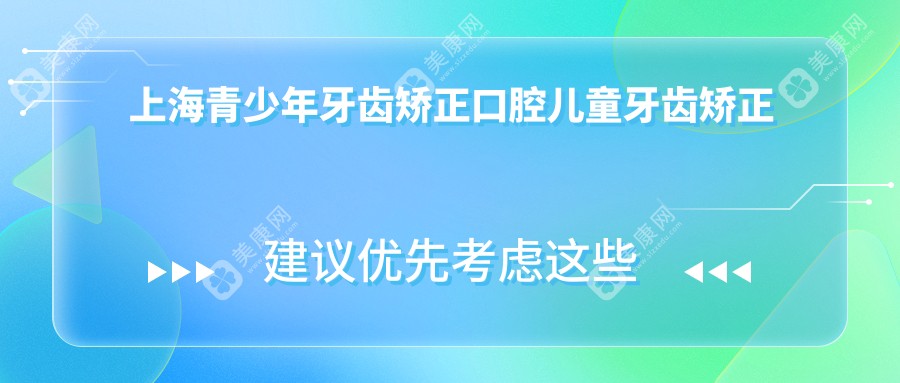 上海青少年牙齿矫正口腔儿童牙齿矫正推荐