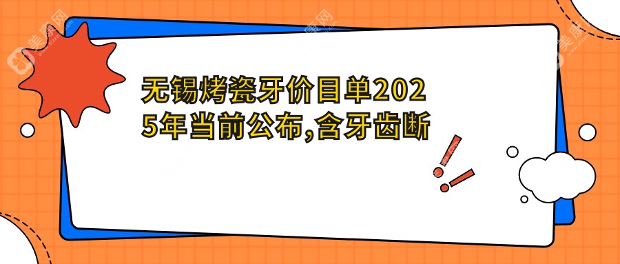 无锡烤瓷牙价目单2025年当前公布,含牙齿断裂/光固化复合树脂补牙/美容冠费用明细