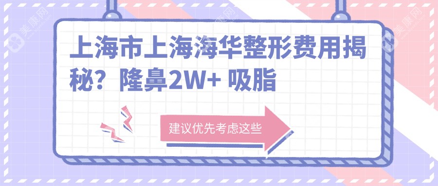 上海市上海海华整形费用揭秘？隆鼻2W+ 吸脂塑形1.5W+ 玻尿酸填充0.8W+