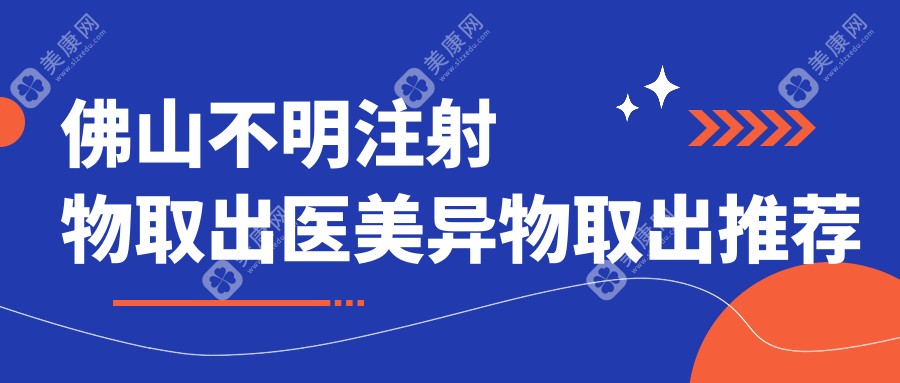 佛山不明注射物取出医美异物取出推荐