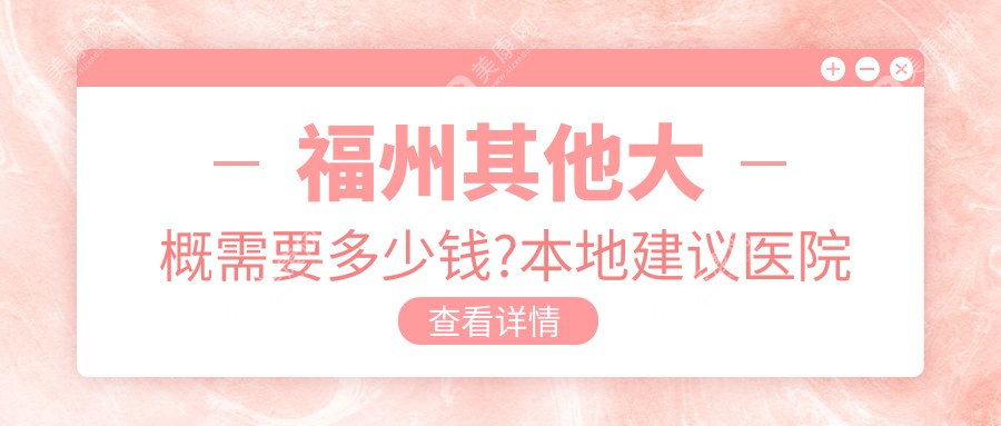 福州其他大概需要多少钱?本地建议医院分享