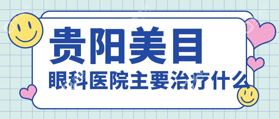 贵阳美目眼科医院主要治疗什么