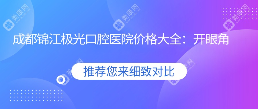 成都锦江极光口腔医院价格大全：开眼角至鼻综合详列，眼整形2999+至胸整型8888+全攻略