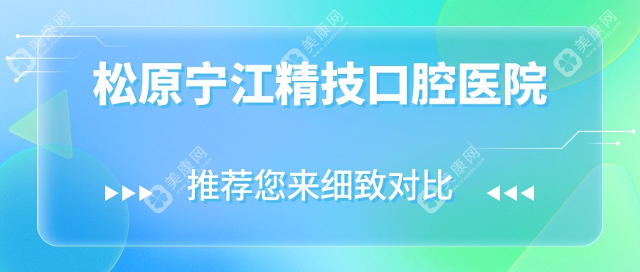 松原牙科医院排名：上诚口腔等种牙智齿拔牙价格一览