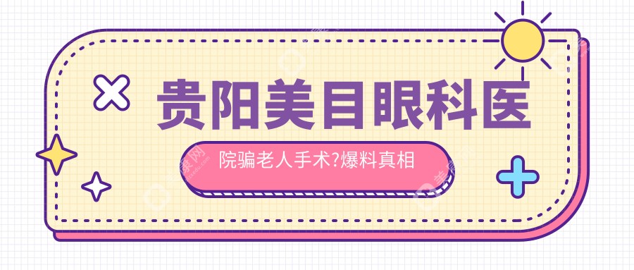 贵阳美目眼科医院骗老人手术?爆料真相且深度探讨美目眼科医院简介