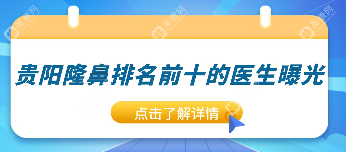 贵阳隆鼻医生大盘点：2025十大隆鼻高手,杜良军|刘照你更pick谁