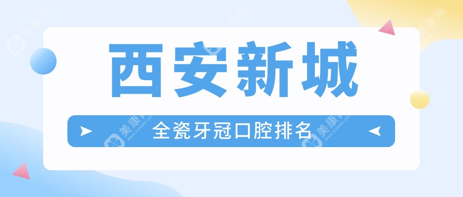 陕西西安新城区全瓷牙冠优选医院排行 爱尚美袁林天口腔等前五强揭晓