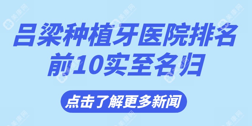 吕梁种植牙医院排名前10实至名归-顾客好评如潮（“价格战”和“品质战”综合评价一览）