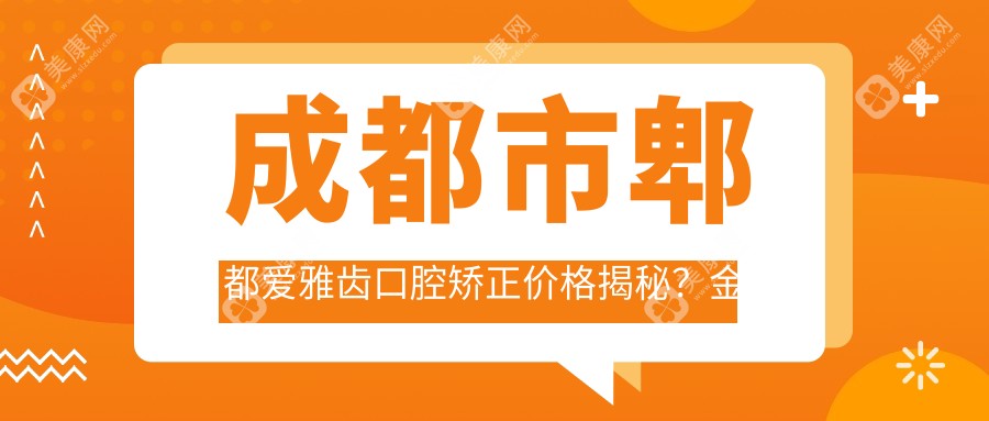 成都市郫都爱雅齿口腔矫正价格揭秘？金属托槽2W+ 隐形矫正3W+ 牙齿美白1K+