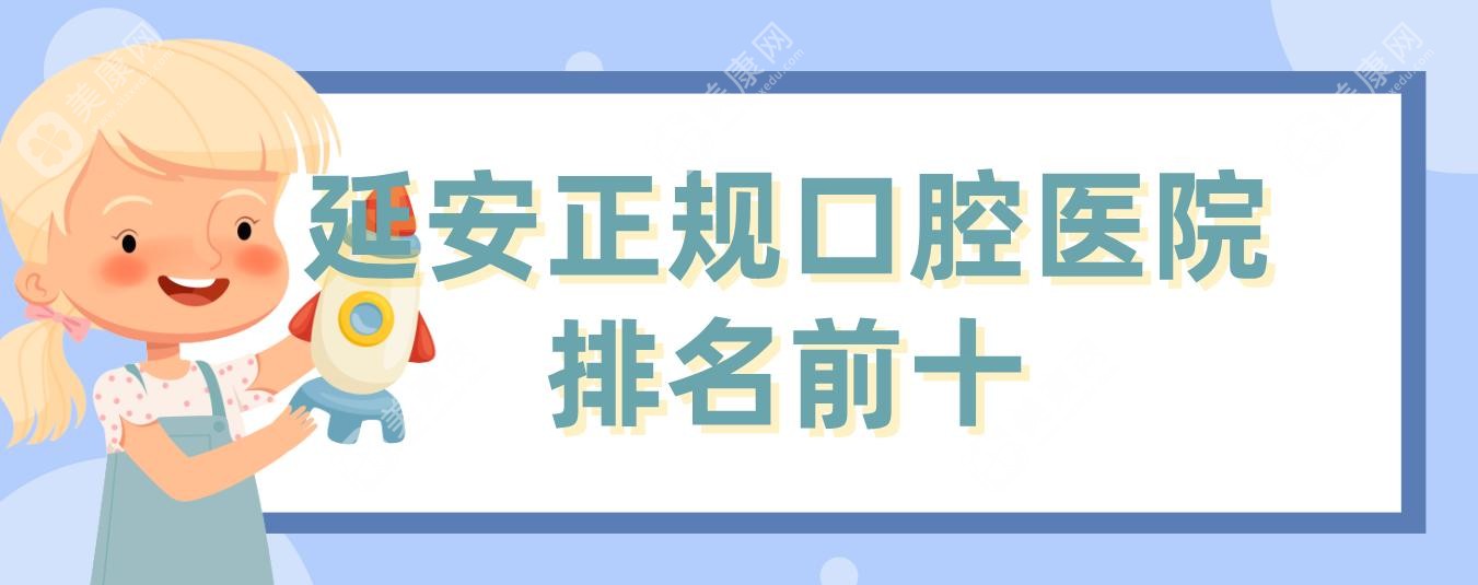 延安正规口腔医院排名前十,这10家牙科技术靠谱&口碑好(牙卫士/浩邦)