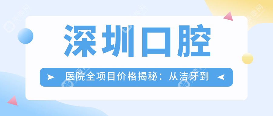 深圳口腔医院全项目价格揭秘：从洁牙到种植牙多面解析，费用低至98元起