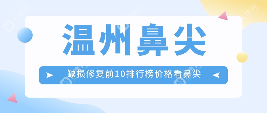 温州鼻尖缺损修复前10排行榜价格看鼻尖缺损修复收费多少钱!