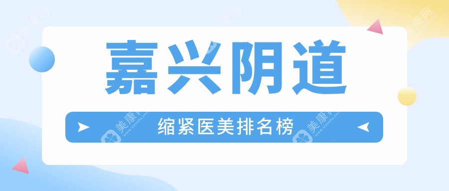 嘉兴阴道缩紧医美优选医院揭秘，附价格表及详细医院地址信息