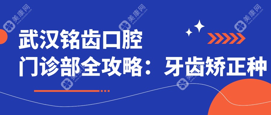 武汉铭齿口腔门诊部全攻略：牙齿矫正种植价格一览，武昌区口腔美容新选择