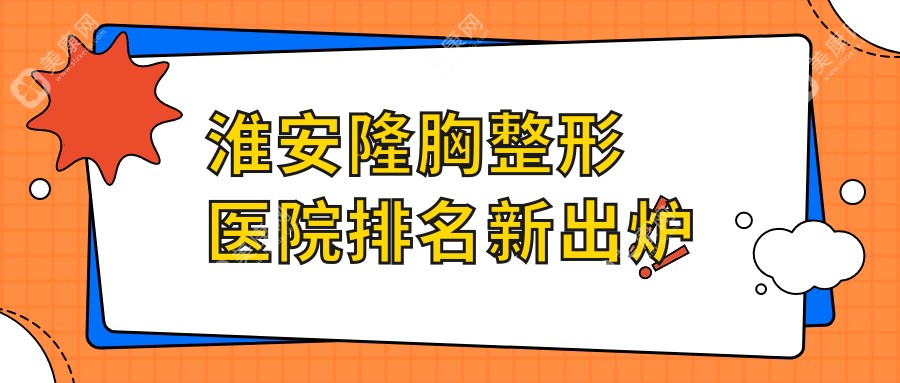别乱选！淮安隆胸整形医院排名新出炉：top3华美|友谊以好口碑突出重围