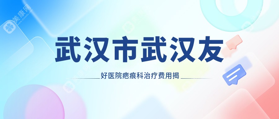 武汉市武汉友好医院疤痕科治疗费用揭秘？激光祛疤5K+ 微针修复8K+ 疤痕切除1W+