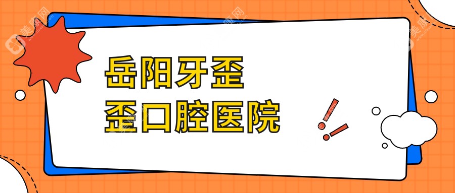 岳阳拔牙医院排行：牙歪歪口腔等热门机构，专业拔牙服务推荐