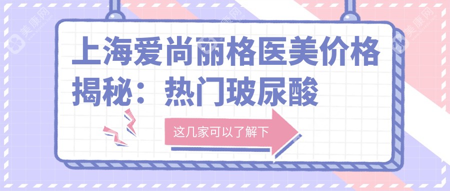 上海爱尚丽格医美价格揭秘：热门玻尿酸项目费用一览