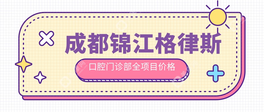 成都锦江格律斯口腔门诊部全项目价格表：全瓷牙修复特惠|补牙经济方案|种植牙详价公开+烤瓷牙优惠|洗牙套餐+牙齿矫正费用一览+龋齿治疗