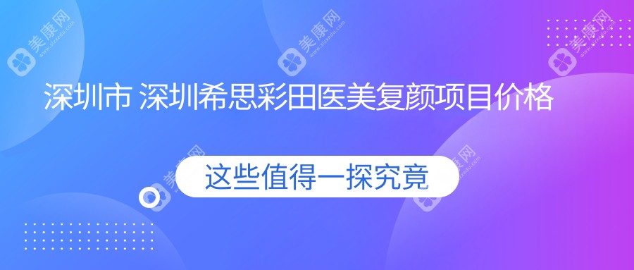 深圳市 深圳希思彩田医美复颜项目价格揭秘？3K+ 热玛吉1W5+ 2W+