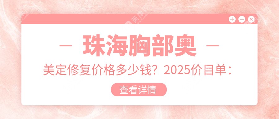 珠海胸部奥美定修复价格多少钱？2025价目单：隆胸假体取出1万元起、生长因子取出6千元起