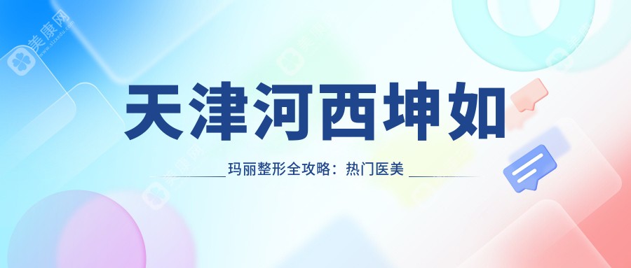 天津河西坤如玛丽整形全攻略：热门医美项目如玻尿酸隆鼻水光针价格揭秘