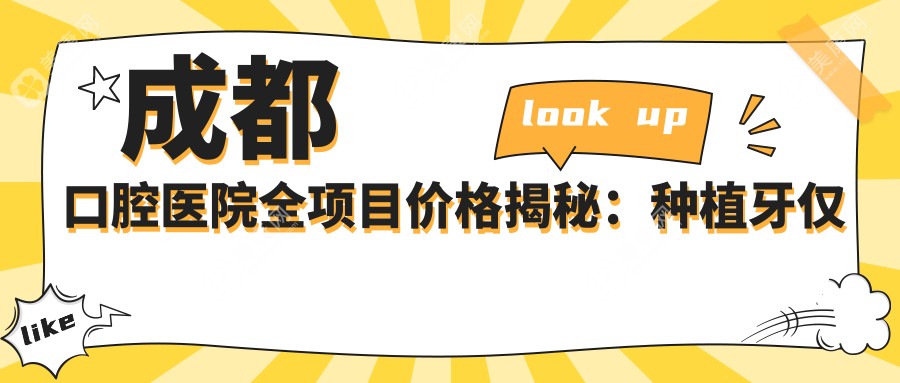 成都口腔医院全项目价格揭秘：种植牙仅需6800元起！