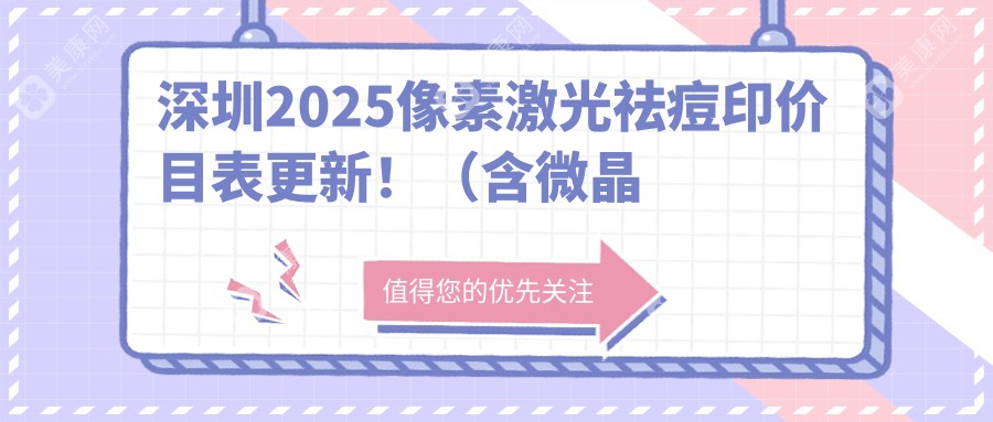 深圳2025像素激光祛痘印价目表更新！（含微晶磨皮去痘疤/切开填充治疗痘疤费用收费表）