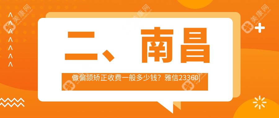 二、南昌做偏颌矫正收费一般多少钱？雅信23360