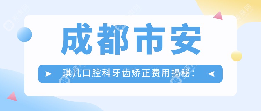 成都市安琪儿口腔科牙齿矫正费用揭秘：隐形矫正2W+ 传统金属1W+ 牙齿美白3K+