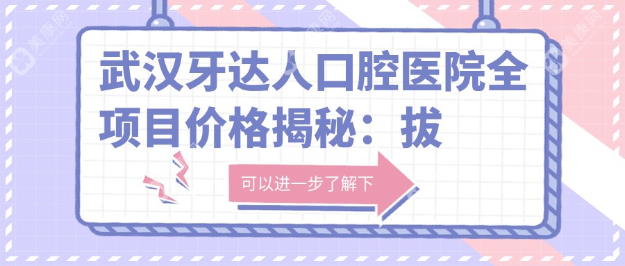 武汉牙达人口腔医院全项目价格揭秘：拔牙至矫正2800+起，含轮廓调整、贴面美牙、种植牙特惠