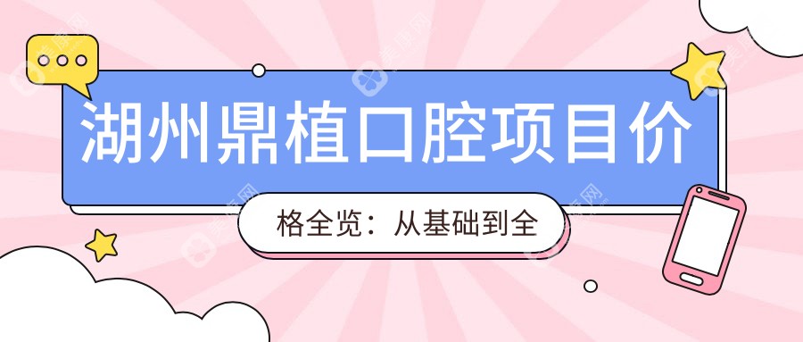 湖州鼎植口腔项目价格全览：从基础到多面治疗，费用12800元起详解