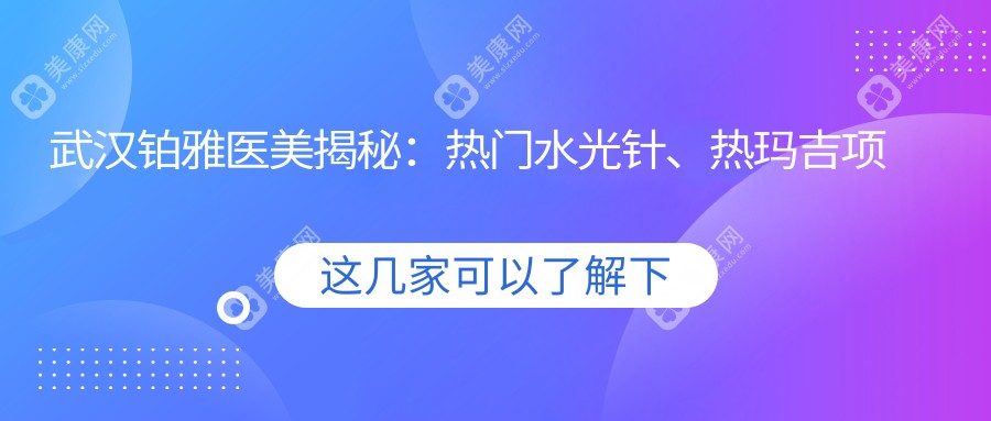 武汉铂雅医美揭秘：热门水光针、热玛吉项目价格清单大公开