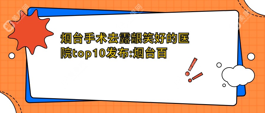 烟台手术去露龈笑好的医院top10发布:烟台百黛留芳医疗美容