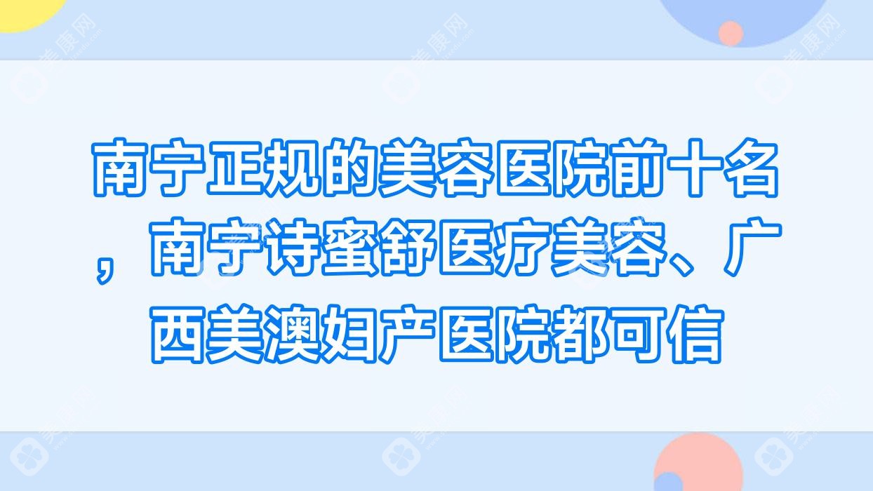 南宁正规的美容医院前十名，南宁诗蜜舒医疗美容、广西美澳妇产医院都可信