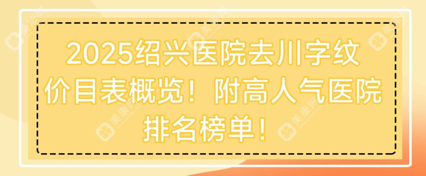 2025绍兴医院去川字纹价目表概览！附高人气医院排名榜单！