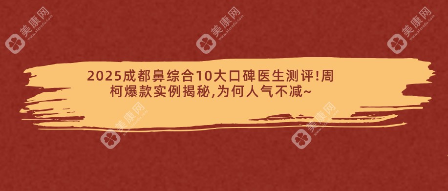 2025成都鼻综合10大口碑医生测评!周柯爆款实例揭秘,为何人气不减~