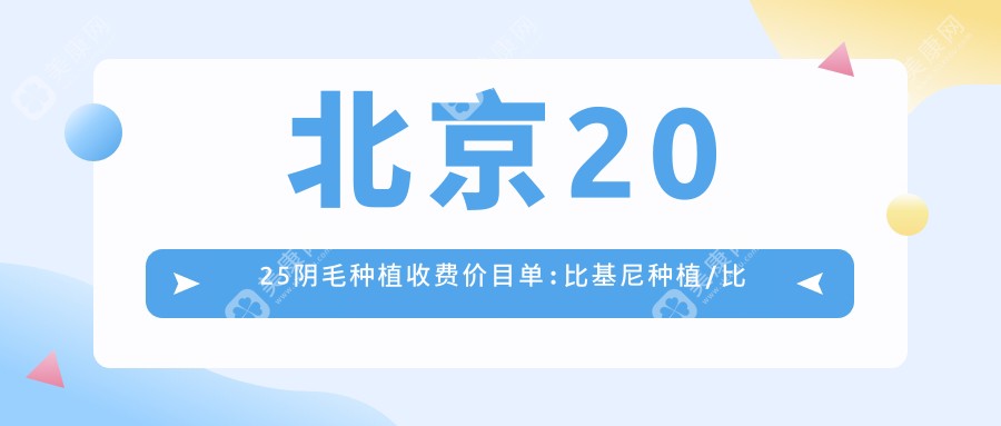 北京2025阴毛种植收费价目单:比基尼种植/比基尼种植/比基尼种植收费表明细展示!