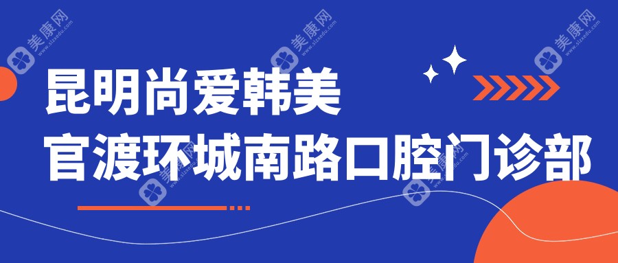 昆明尚爱韩美官渡环城南路口腔门诊部