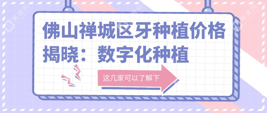 佛山禅城区牙种植价格揭晓：数字化种植牙仅需4000元起，牙齿贴面特惠1000元