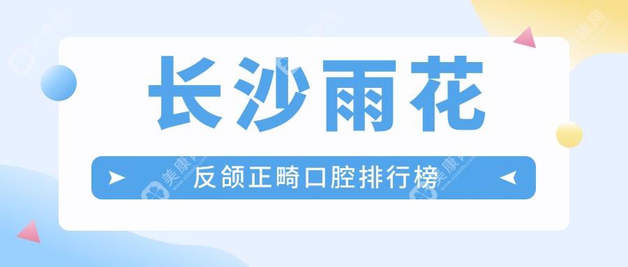 長(zhǎng)沙雨花反頜正畸口腔排行榜