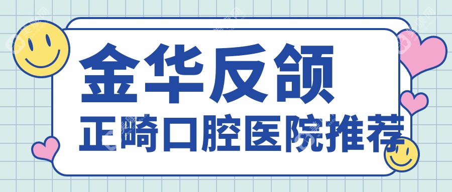 金华反颌正畸费用全解析，附上详细价格表及推荐医院地址