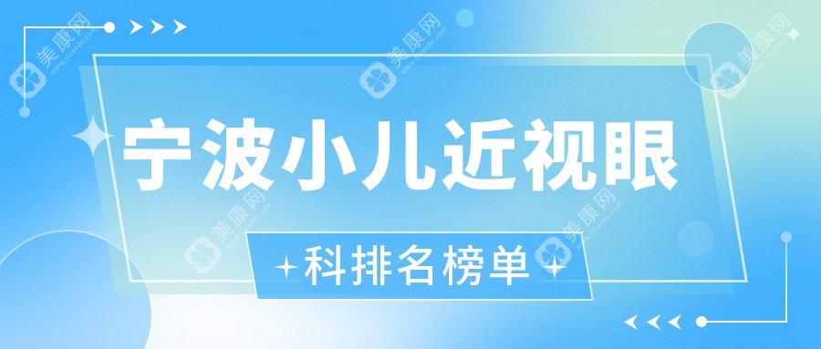 宁波小儿近视矫正信赖之选：浙江宁波爱尔眼科等前三眼科门诊部详解