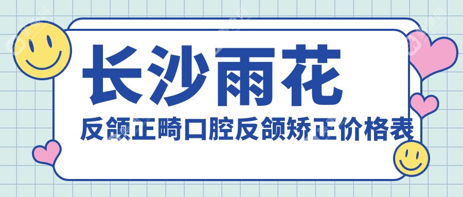 長(zhǎng)沙雨花反頜正畸口腔反頜矯正價(jià)格表