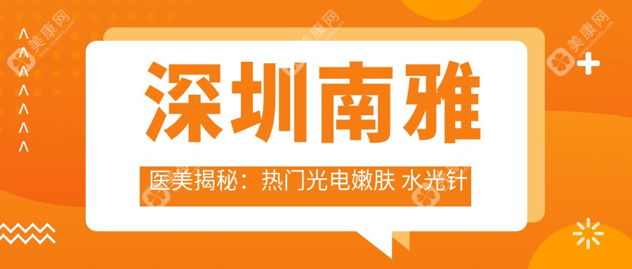 深圳南雅医美揭秘：热门光电嫩肤 水光针项目价格全览