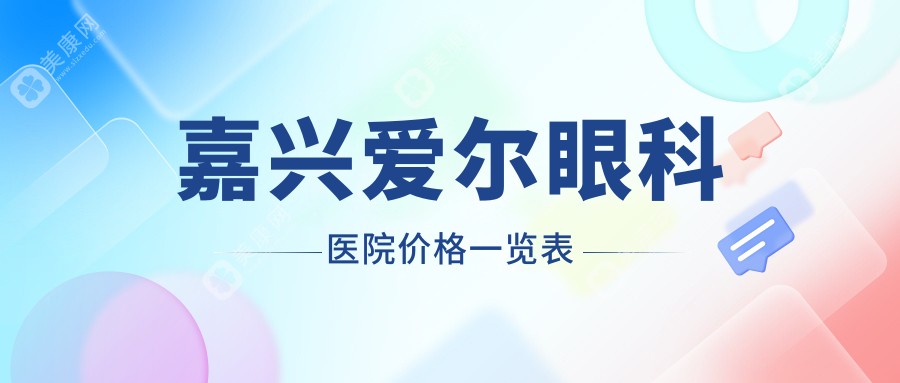 嘉兴爱尔眼科医院价格一览表:近视手术17500/斜视4000/配镜300元起