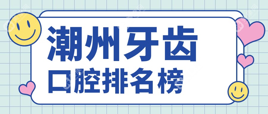 探寻广东潮州牙齿治疗优选之地：揭秘前5名口腔医院，含和平鸽、极至、冠南、牙乐等